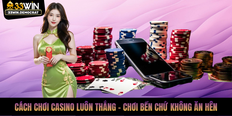 Cách Chơi Casino Luôn Thắng - Chơi Bền Chứ Không Ăn Hên