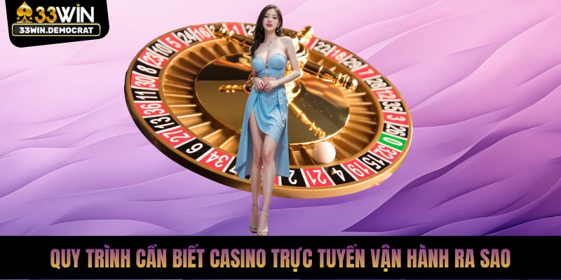Quy trình cần biết casino trực tuyến vận hành ra sao