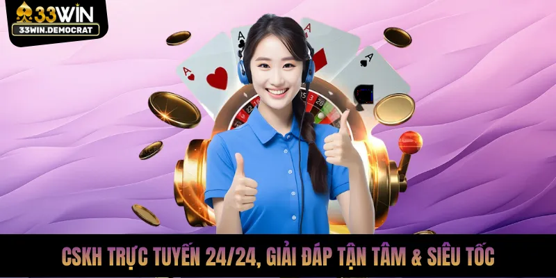CSKH trực tuyến 24/24, giải đáp tận tâm & siêu tốc