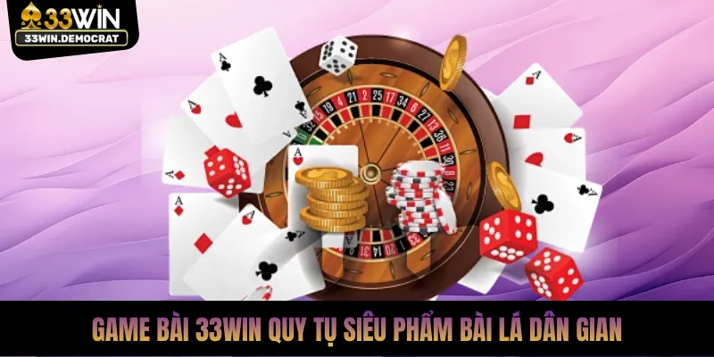 Game bài 33win quy tụ siêu phẩm bài lá dân gian