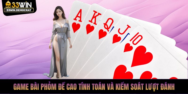 Game bài Phỏm đề cao tính toán và kiểm soát lượt đánh