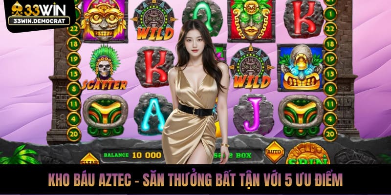 Kho Báu Aztec - Săn Thưởng Bất Tận Với 5 Ưu Điểm